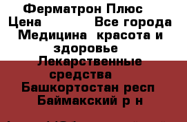 Fermathron Plus (Ферматрон Плюс) › Цена ­ 3 000 - Все города Медицина, красота и здоровье » Лекарственные средства   . Башкортостан респ.,Баймакский р-н